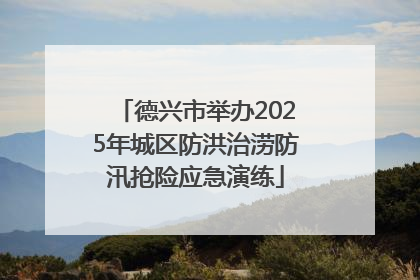 德兴市举办2025年城区防洪治涝防汛抢险应急演练