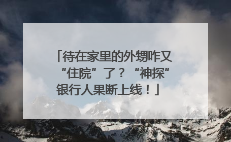 待在家里的外甥咋又“住院”了？“神探”银行人果断上线！