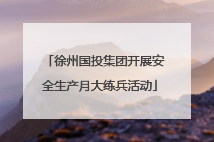 徐州国投集团开展安全生产月大练兵活动