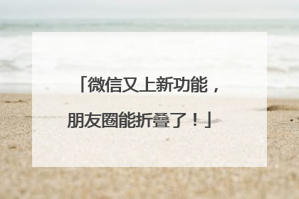 微信又上新功能，朋友圈能折叠了！