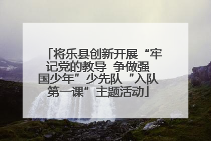 将乐县创新开展“牢记党的教导  争做强国少年”少先队“入队第一课”主题活动