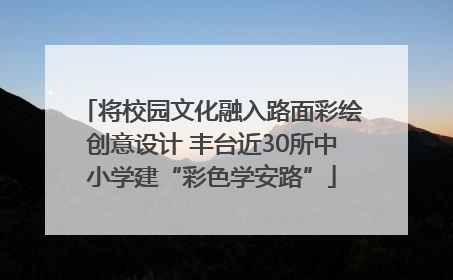 将校园文化融入路面彩绘创意设计 丰台近30所中小学建“彩色学安路”