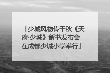 少城风物传千秋《天府·少城》新书发布会在成都少城小学举行