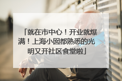 就在市中心！开业就爆满！上海小囡都熟悉的光明又开社区食堂啦