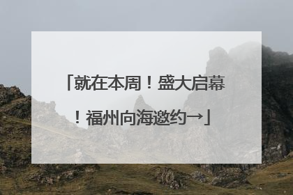 就在本周！盛大启幕！福州向海邀约→