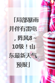 局部暴雨并伴有雷电，阵风8～10级！山东最新天气预报