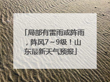 局部有雷雨或阵雨，阵风7～9级！山东最新天气预报