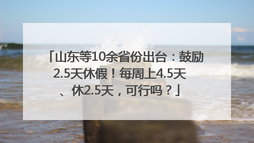 山东等10余省份出台：鼓励2.5天休假！每周上4.5天、休2.5天，可行吗？