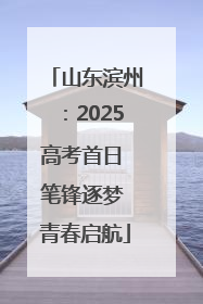 山东滨州：2025高考首日 笔锋逐梦 青春启航