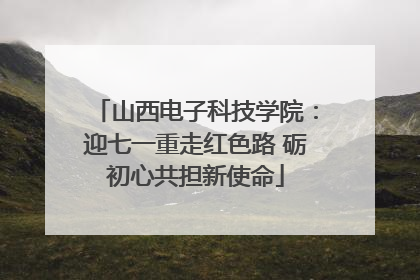 山西电子科技学院：迎七一重走红色路 砺初心共担新使命
