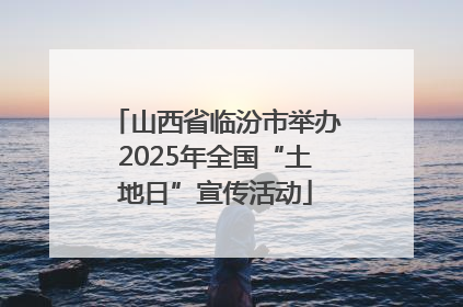 山西省临汾市举办2025年全国“土地日”宣传活动