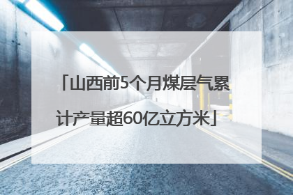 山西前5个月煤层气累计产量超60亿立方米