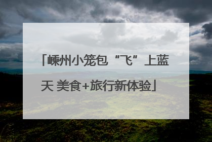 嵊州小笼包“飞”上蓝天 美食+旅行新体验