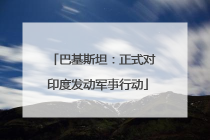 巴基斯坦：正式对印度发动军事行动
