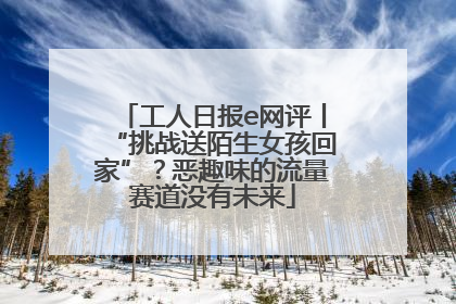 工人日报e网评丨“挑战送陌生女孩回家”？恶趣味的流量赛道没有未来