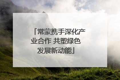 常蒙携手深化产业合作 共塑绿色发展新动能