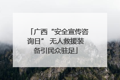 广西“安全宣传咨询日” 无人救援装备引民众驻足