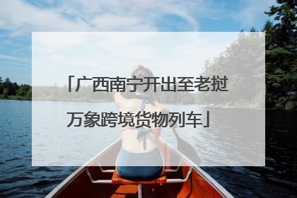 广西南宁开出至老挝万象跨境货物列车
