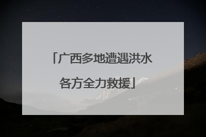 广西多地遭遇洪水 各方全力救援