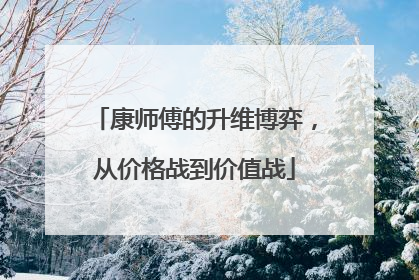 康师傅的升维博弈，从价格战到价值战