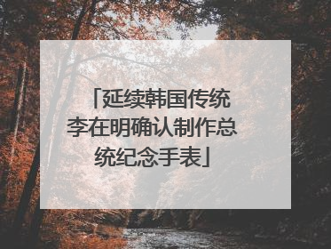 延续韩国传统 李在明确认制作总统纪念手表