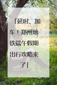 延时、加车！郑州地铁端午假期出行攻略来了