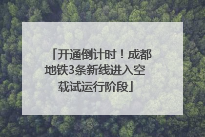 开通倒计时！成都地铁3条新线进入空载试运行阶段