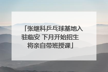 张继科乒乓球基地入驻临安 下月开始招生将亲自带班授课