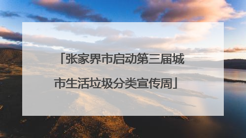 张家界市启动第三届城市生活垃圾分类宣传周
