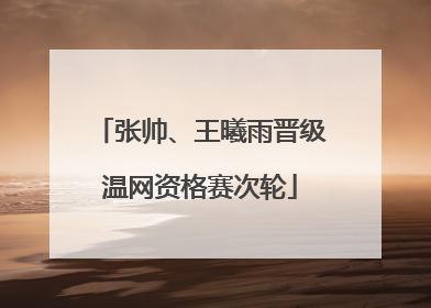 张帅、王曦雨晋级温网资格赛次轮