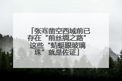 张骞凿空西域前已存在“前丝绸之路” 这些“蜻蜓眼玻璃珠”就是佐证