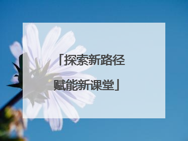 探索新路径 赋能新课堂