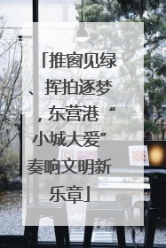 推窗见绿、挥拍逐梦，东营港“小城大爱”奏响文明新乐章