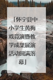 怀宁县中小学生黄梅戏竞演暨教学成果展演活动圆满落幕