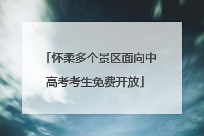 怀柔多个景区面向中高考考生免费开放