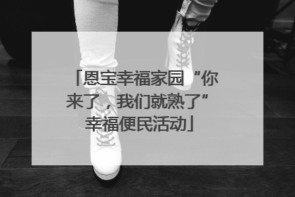 恩宝幸福家园“你来了，我们就熟了” 幸福便民活动