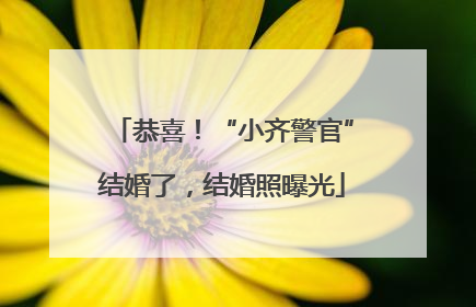 恭喜！“小齐警官”结婚了，结婚照曝光