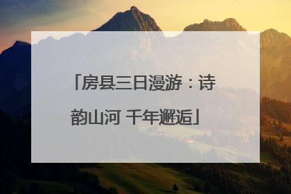 房县三日漫游：诗韵山河 千年邂逅
