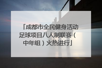 成都市全民健身活动足球项目八人制联赛（中年组）火热进行