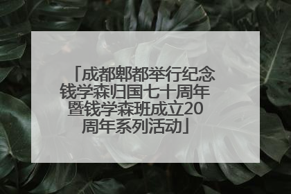 成都郫都举行纪念钱学森归国七十周年暨钱学森班成立20周年系列活动