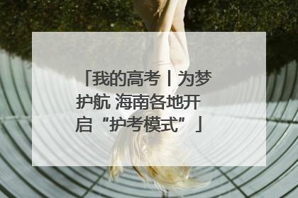 我的高考丨为梦护航 海南各地开启“护考模式”