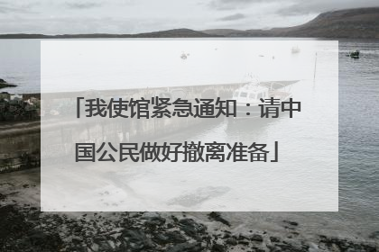 我使馆紧急通知：请中国公民做好撤离准备