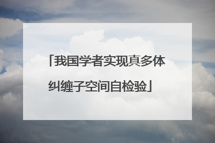 我国学者实现真多体纠缠子空间自检验