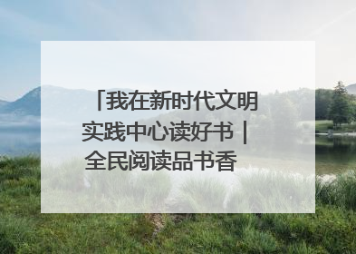 我在新时代文明实践中心读好书｜全民阅读品书香 文明新风润心田