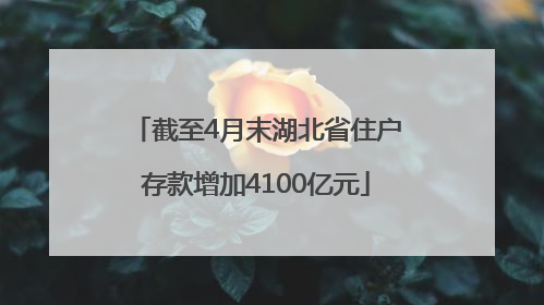 截至4月末湖北省住户存款增加4100亿元