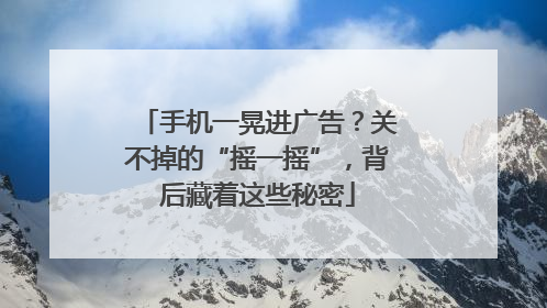 手机一晃进广告？关不掉的“摇一摇”，背后藏着这些秘密