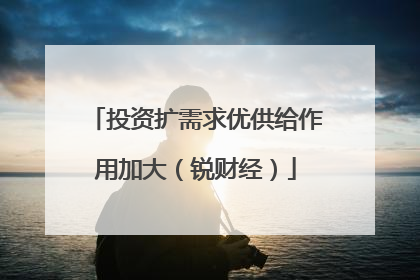 投资扩需求优供给作用加大（锐财经）