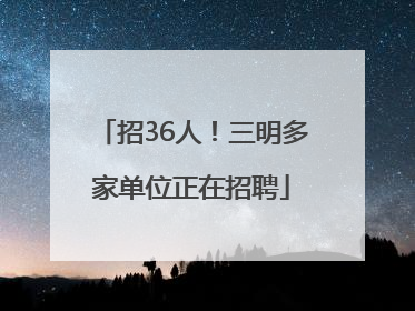 招36人！三明多家单位正在招聘