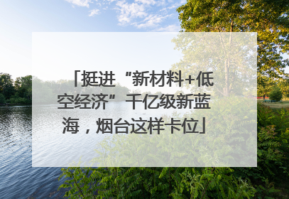挺进“新材料+低空经济”千亿级新蓝海，烟台这样卡位
