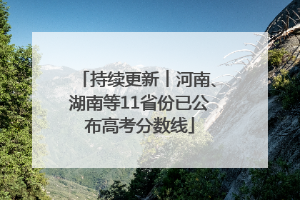 持续更新︱河南、湖南等11省份已公布高考分数线